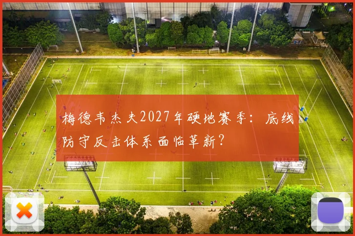 梅德韦杰夫2027年硬地赛季：底线防守反击体系面临革新？