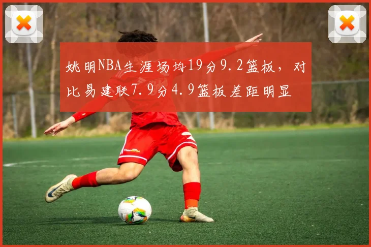 姚明NBA生涯场均19分9.2篮板，对比易建联7.9分4.9篮板差距明显