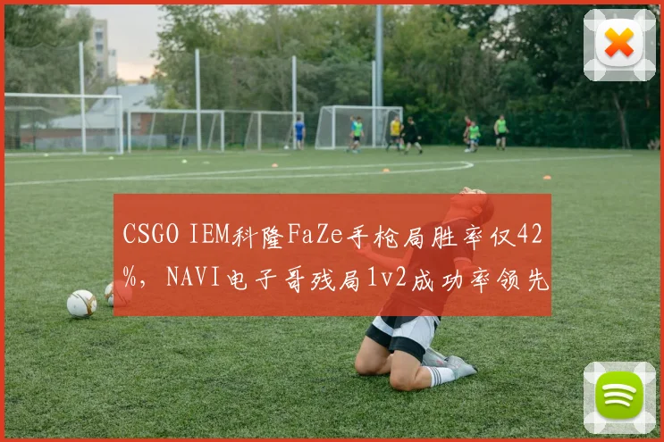 CSGO IEM科隆FaZe手枪局胜率仅42%，NAVI电子哥残局1v2成功率领先