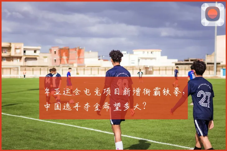 年亚运会电竞项目新增街霸铁拳，中国选手夺金希望多大？