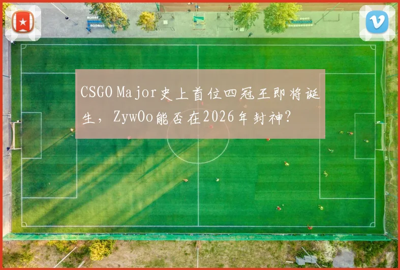 CSGO Major史上首位四冠王即将诞生，ZywOo能否在2026年封神？