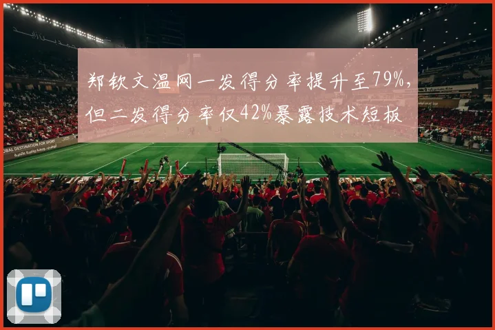 郑钦文温网一发得分率提升至79%，但二发得分率仅42%暴露技术短板