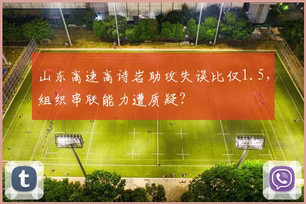 山东高速高诗岩助攻失误比仅1.5，组织串联能力遭质疑？